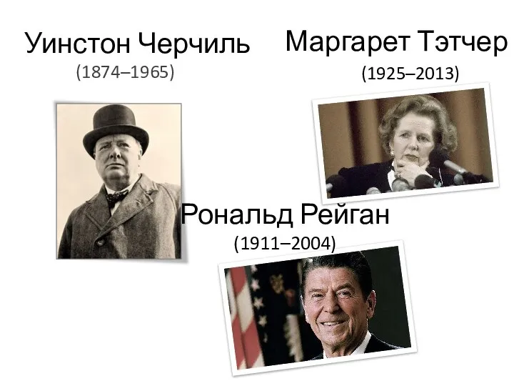 Уинстон Черчиль (1874–1965) Маргарет Тэтчер (1925–2013) Рональд Рейган (1911–2004)