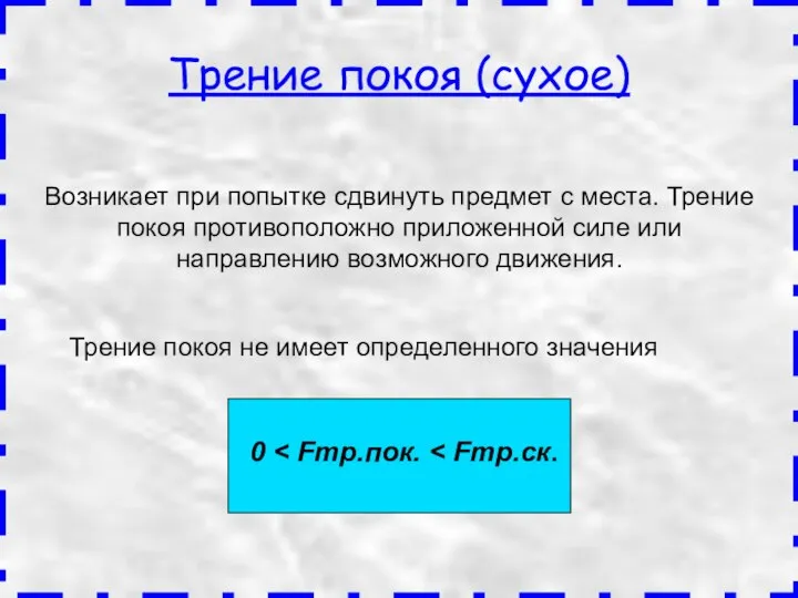 Возникает при попытке сдвинуть предмет с места. Трение покоя противоположно приложенной силе