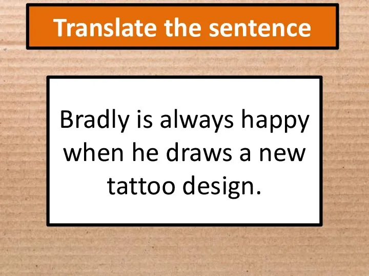 Translate the sentence Bradly is always happy when he draws a new tattoo design.
