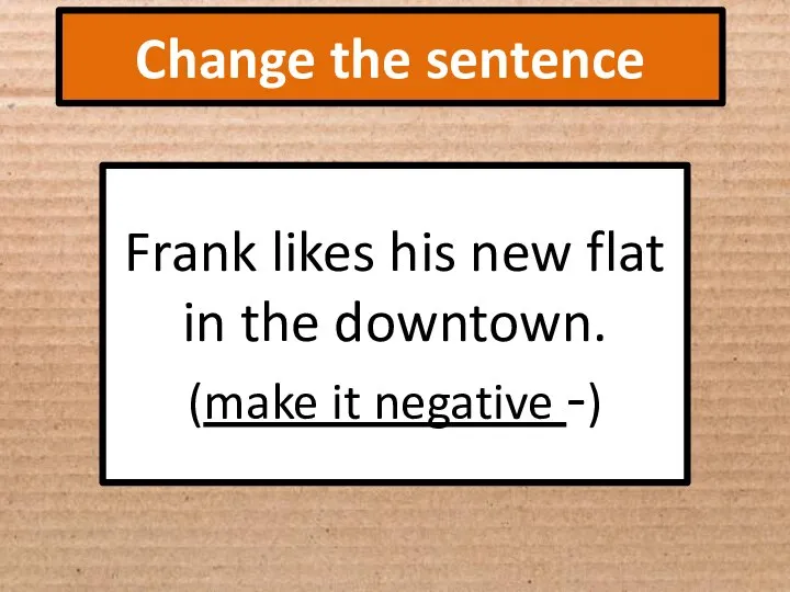 Change the sentence Frank likes his new flat in the downtown. (make it negative -)