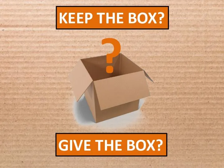 KEEP THE BOX? GIVE THE BOX? ?