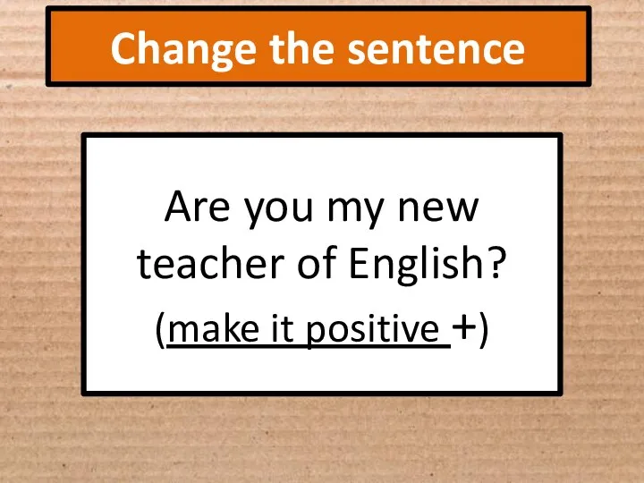 Change the sentence Are you my new teacher of English? (make it positive +)