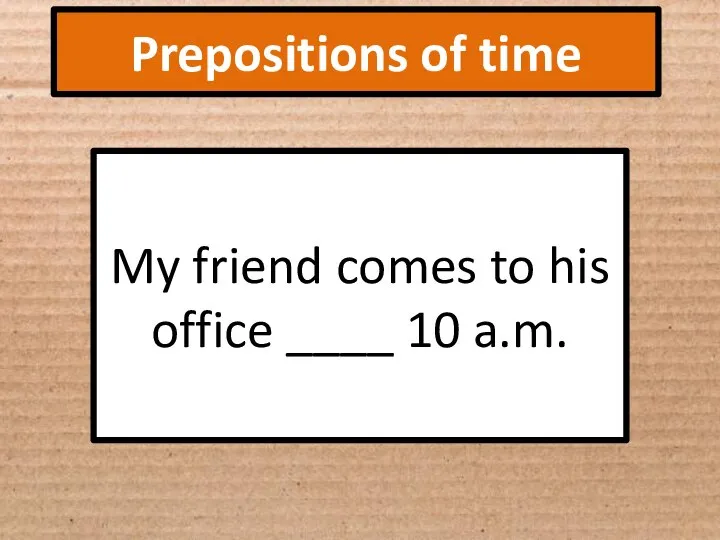 Prepositions of time My friend comes to his office ____ 10 a.m.