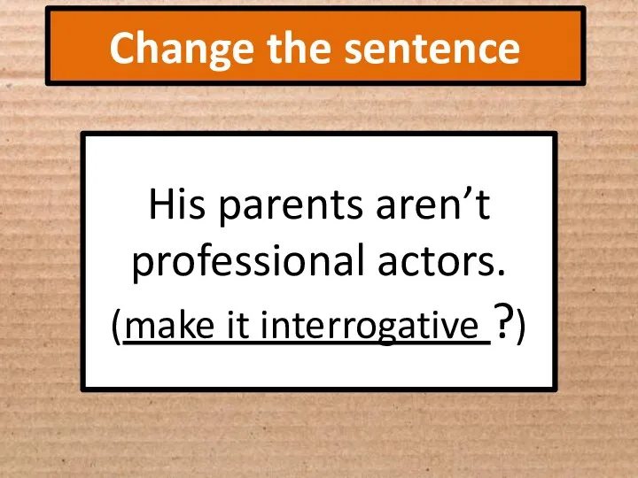 Change the sentence His parents aren’t professional actors. (make it interrogative ?)