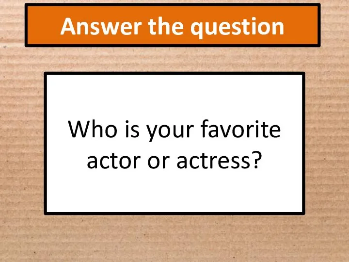 Answer the question Who is your favorite actor or actress?