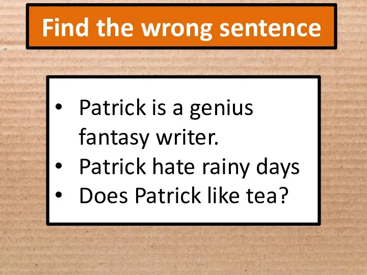 Find the wrong sentence Patrick is a genius fantasy writer. Patrick hate