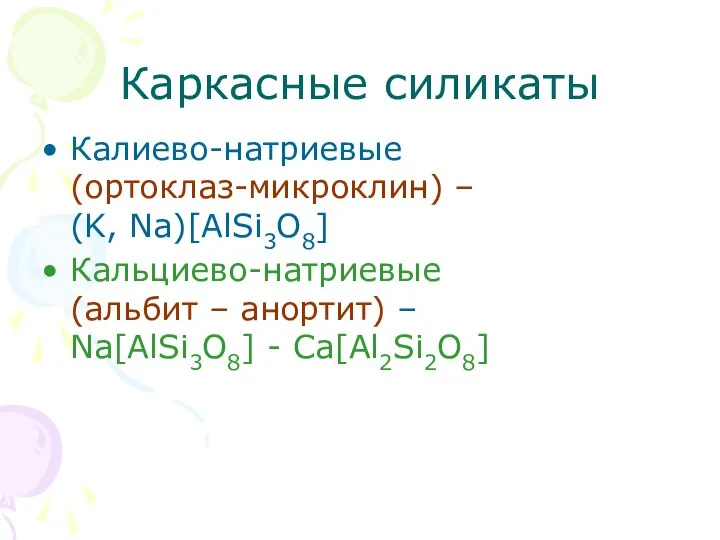 Каркасные силикаты Калиево-натриевые (ортоклаз-микроклин) – (K, Na)[AlSi3O8] Кальциево-натриевые (альбит – анортит) – Na[AlSi3O8] - Са[Al2Si2O8]