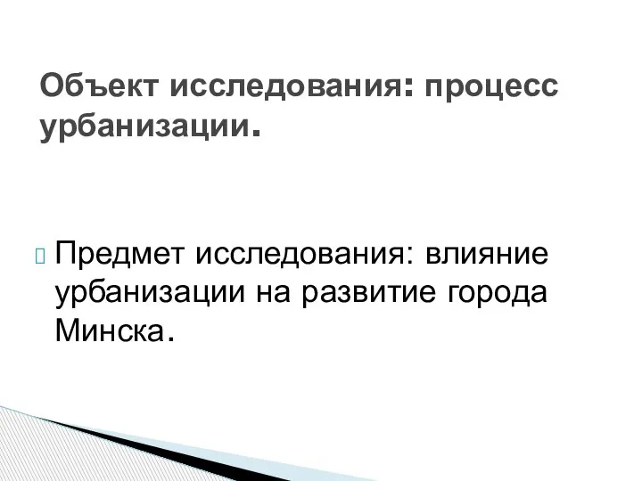 Предмет исследования: влияние урбанизации на развитие города Минска. Объект исследования: процесс урбанизации.