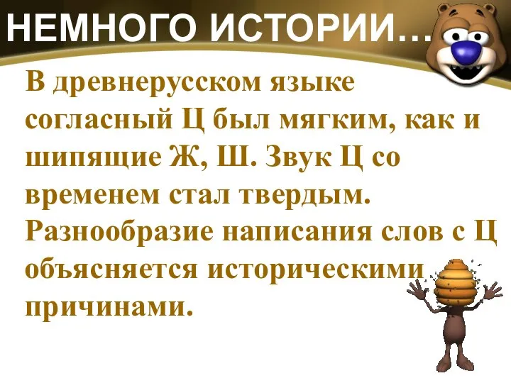 НЕМНОГО ИСТОРИИ… В древнерусском языке согласный Ц был мягким, как и шипящие