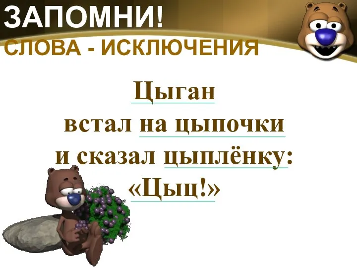 ЗАПОМНИ! СЛОВА - ИСКЛЮЧЕНИЯ Цыган встал на цыпочки и сказал цыплёнку: «Цыц!»