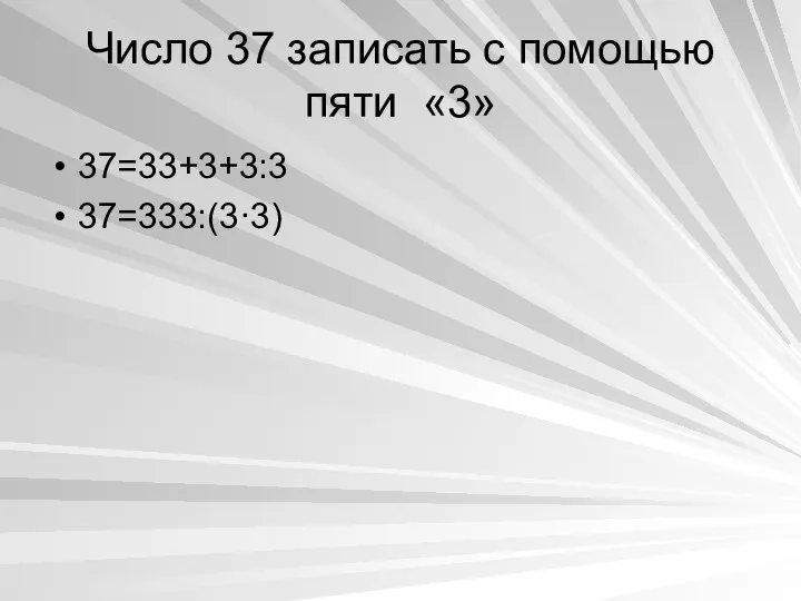 Число 37 записать с помощью пяти «3» 37=33+3+3:3 37=333:(3·3)