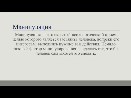 Манипуляция Манипуляция — это скрытый психологический прием, целью которого является заставить человека,