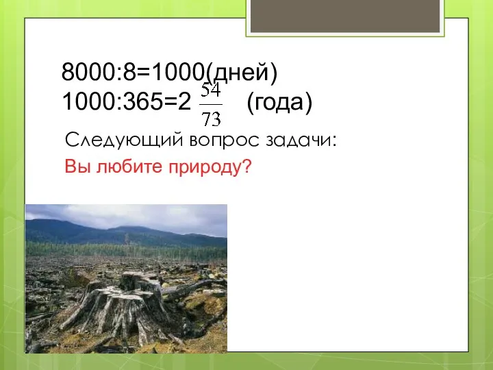 8000:8=1000(дней) 1000:365=2 (года) Следующий вопрос задачи: Вы любите природу?