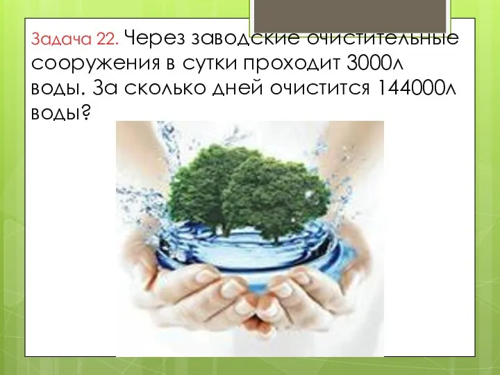 Задача 22. Через заводские очистительные сооружения в сутки проходит 3000л воды. За