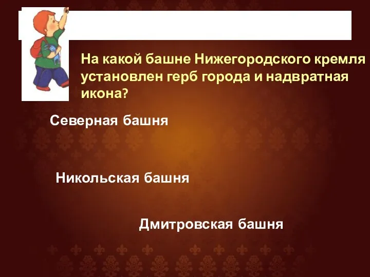Поиграем На какой башне Нижегородского кремля установлен герб города и надвратная икона?