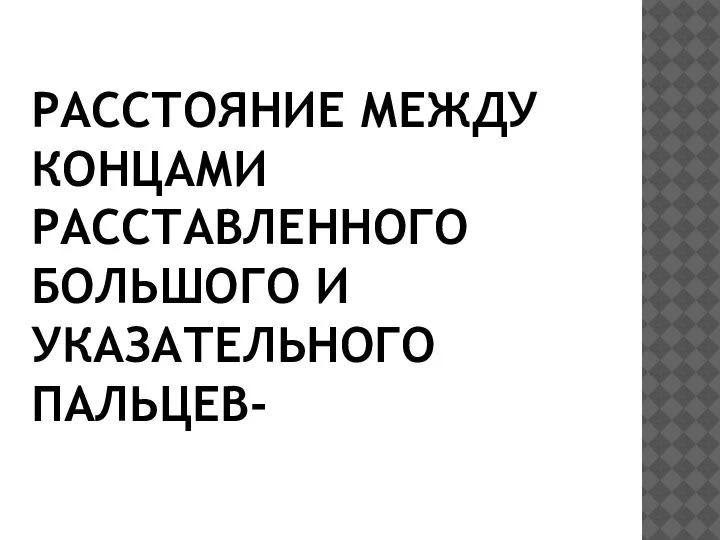 РАССТОЯНИЕ МЕЖДУ КОНЦАМИ РАССТАВЛЕННОГО БОЛЬШОГО И УКАЗАТЕЛЬНОГО ПАЛЬЦЕВ-