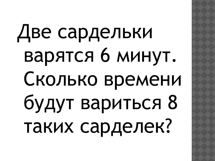 Две сардельки варятся 6 минут. Сколько времени будут вариться 8 таких сарделек?