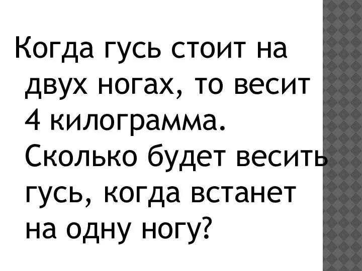 Когда гусь стоит на двух ногах, то весит 4 килограмма. Сколько будет