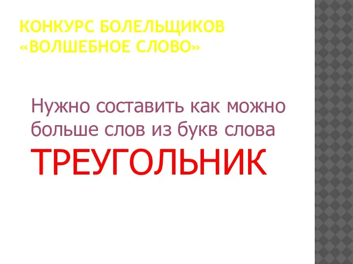 КОНКУРС БОЛЕЛЬЩИКОВ «ВОЛШЕБНОЕ СЛОВО» Нужно составить как можно больше слов из букв слова ТРЕУГОЛЬНИК