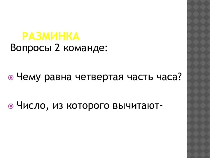 РАЗМИНКА Вопросы 2 команде: Чему равна четвертая часть часа? Число, из которого вычитают-