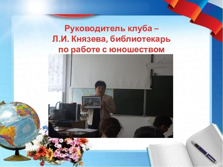 Руководитель клуба – Л.И. Князева, библиотекарь по работе с юношеством