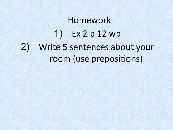 Homework Ex 2 p 12 wb Write 5 sentences about your room (use prepositions)