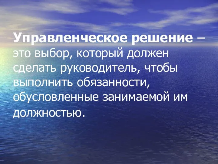 Управленческое решение – это выбор, который должен сделать руководитель, чтобы выполнить обязанности, обусловленные занимаемой им должностью.