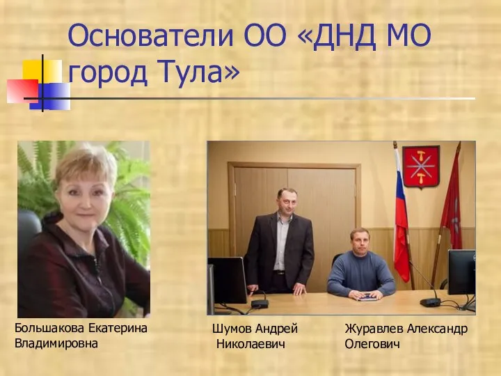 Основатели ОО «ДНД МО город Тула» Большакова Екатерина Владимировна Журавлев Александр Олегович Шумов Андрей Николаевич