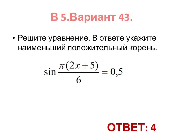 Решите уравнение. В ответе укажите наименьший положительный корень. В 5.Вариант 43. ОТВЕТ: 4