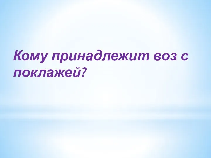 Кому принадлежит воз с поклажей?