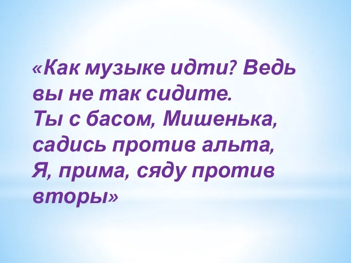 «Как музыке идти? Ведь вы не так сидите. Ты с басом, Мишенька,