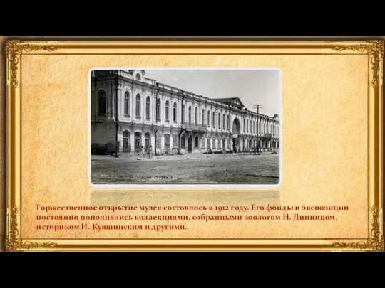 Торжественное открытие музея состоялось в 1912 году. Его фонды и экспозиции постоянно