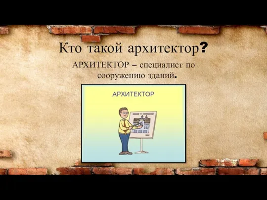 Кто такой архитектор? АРХИТЕКТОР – специалист по сооружению зданий.