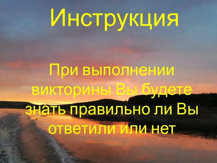 Инструкция При выполнении викторины Вы будете знать правильно ли Вы ответили или нет