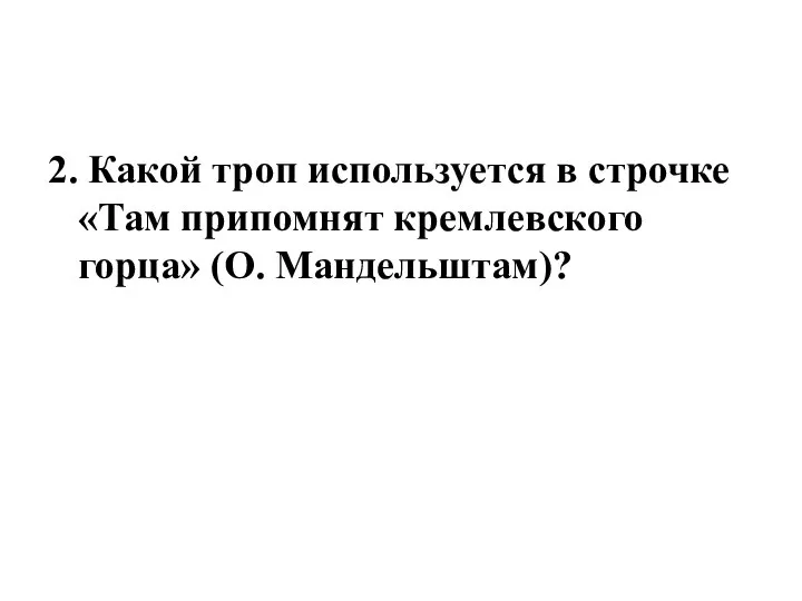 2. Какой троп используется в строчке «Там припомнят кремлевского горца» (О. Мандельштам)?