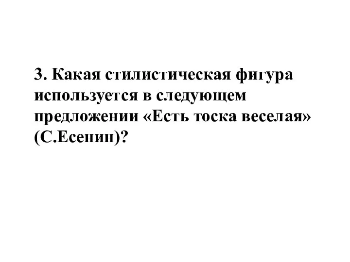 3. Какая стилистическая фигура используется в следующем предложении «Есть тоска веселая» (С.Есенин)?