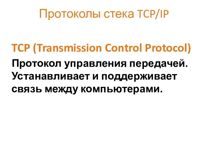 Протоколы стека TCP/IP TCP (Transmission Control Protocol) Протокол управления передачей. Устанавливает и поддерживает связь между компьютерами.