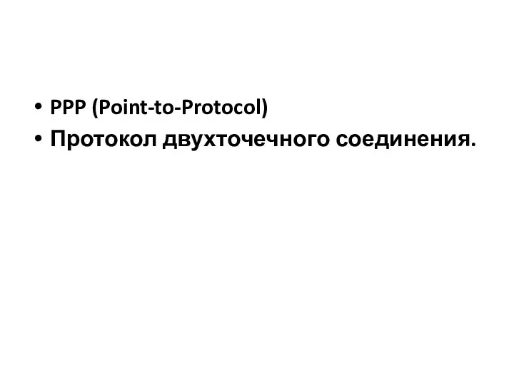 PPP (Point-to-Protocol) Протокол двухточечного соединения.