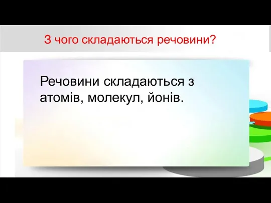 З чого складаються речовини? Речовини складаються з атомів, молекул, йонів.