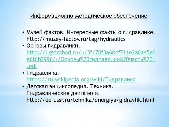 Информационно-методическое обеспечение Музей фактов. Интересные факты о гидравлике. http://muzey-factov.ru/tag/hydraulics Основы гидравлики. http://i.gidrohod.ru/u/5f/78f3a684f711e2a6a45e3e6f6b2996/-/Основы%20гидравлики%20часть%201.pdf