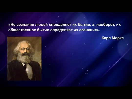 «Не сознание людей определяет их бытие, а, наоборот, их общественное бытие определяет их сознание». Карл Маркс