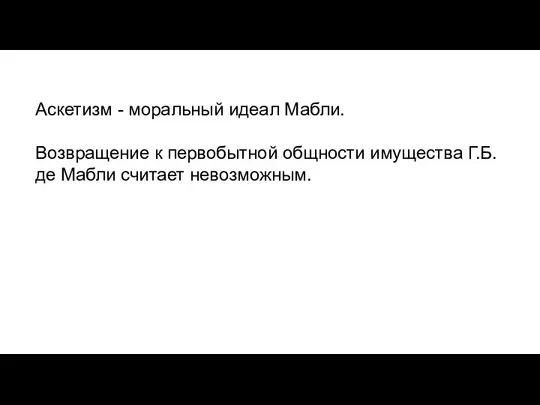 Аскетизм - моральный идеал Мабли. Возвращение к первобытной общности имущества Г.Б. де Мабли считает невозможным.