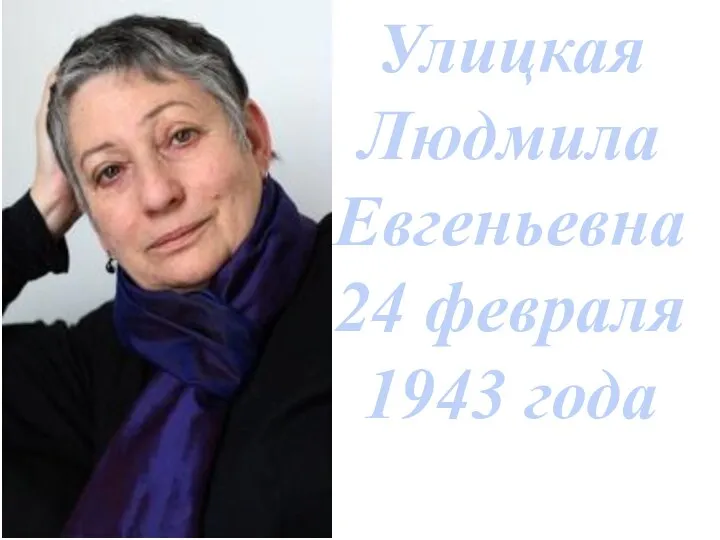 Улицкая Людмила Евгеньевна 24 февраля 1943 года