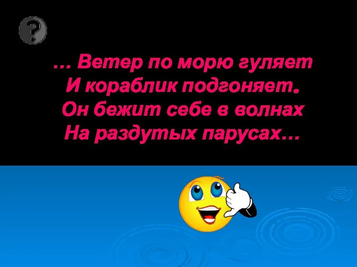 … Ветер по морю гуляет И кораблик подгоняет. Он бежит себе в волнах На раздутых парусах…