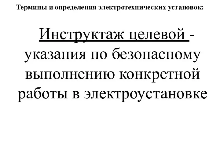 Термины и определения электротехнических установок: Инструктаж целевой - указания по безопасному выполнению конкретной работы в электроустановке