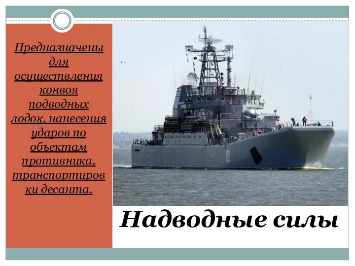 Надводные силы Предназначены для осуществления конвоя подводных лодок, нанесения ударов по объектам противника, транспортировки десанта.