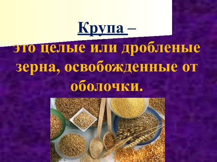 Крупа – это целые или дробленые зерна, освобожденные от оболочки.