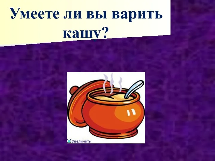 Умеете ли вы варить кашу?