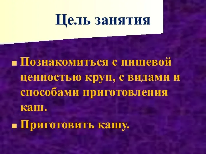 Цель занятия Познакомиться с пищевой ценностью круп, с видами и способами приготовления каш. Приготовить кашу.