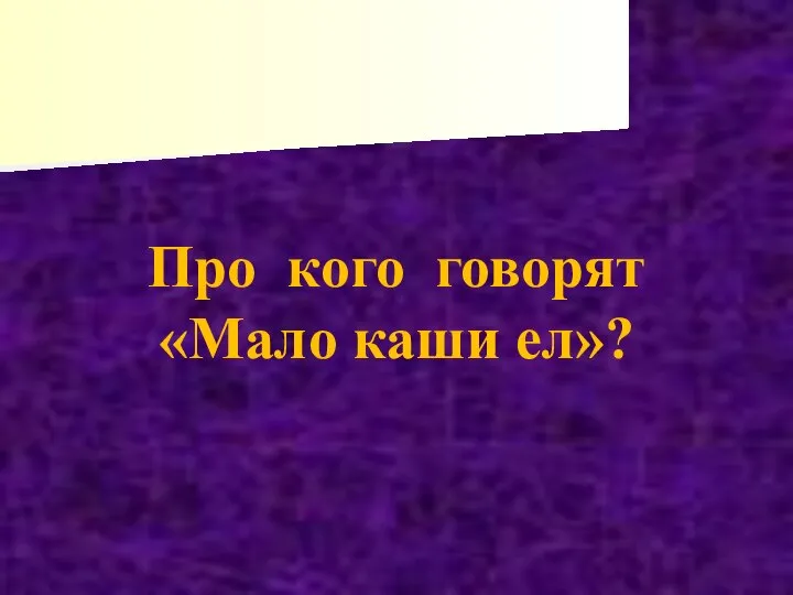 Про кого говорят «Мало каши ел»?